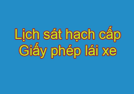 DỰ KIẾN LỊCH TỔ CHỨC SÁT HẠCH CẤP GIẤY PHÉP LÁI XE Tháng 8 năm 2017