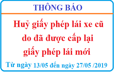 Thông báo huỷ giấy phép lái xe cũ do đã được cấp lại giấy phép lái mới từ ngày 13/05/2019 đến ngày 27/05 /2019